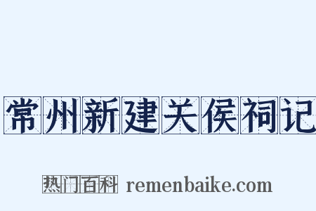 常州新建关侯祠记是什么意思的图片